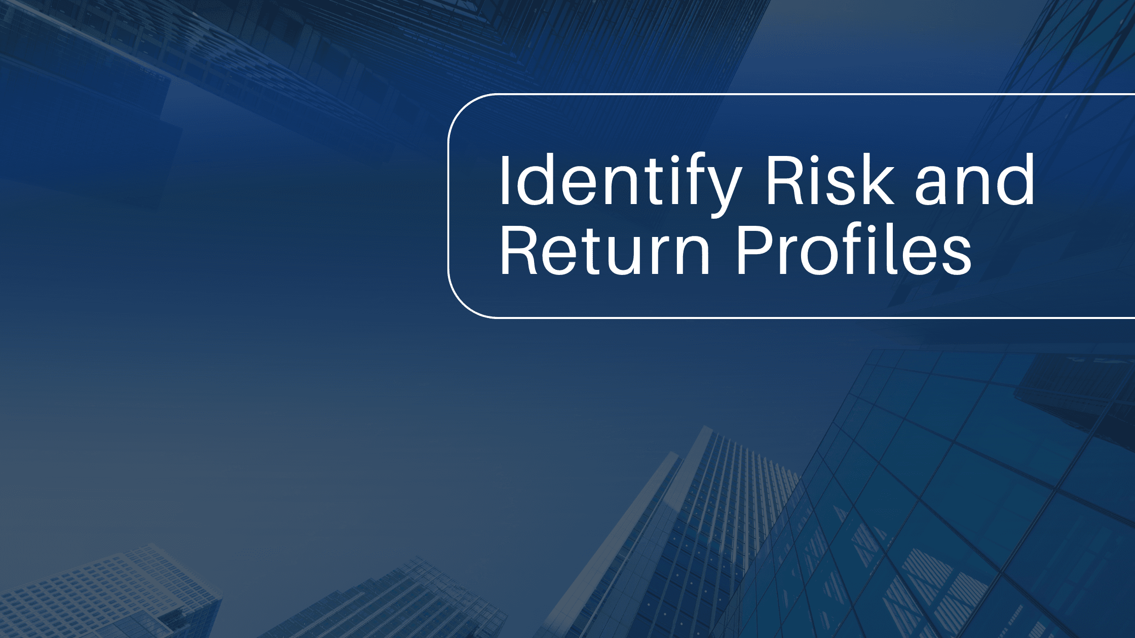 This image features a blue background with an upward view of modern skyscrapers. A rounded rectangular frame contains the text “Identify Risk and Return Profiles,” presented in white. The design resembles a presentation slide or section header focused on evaluating investment risk and return.
