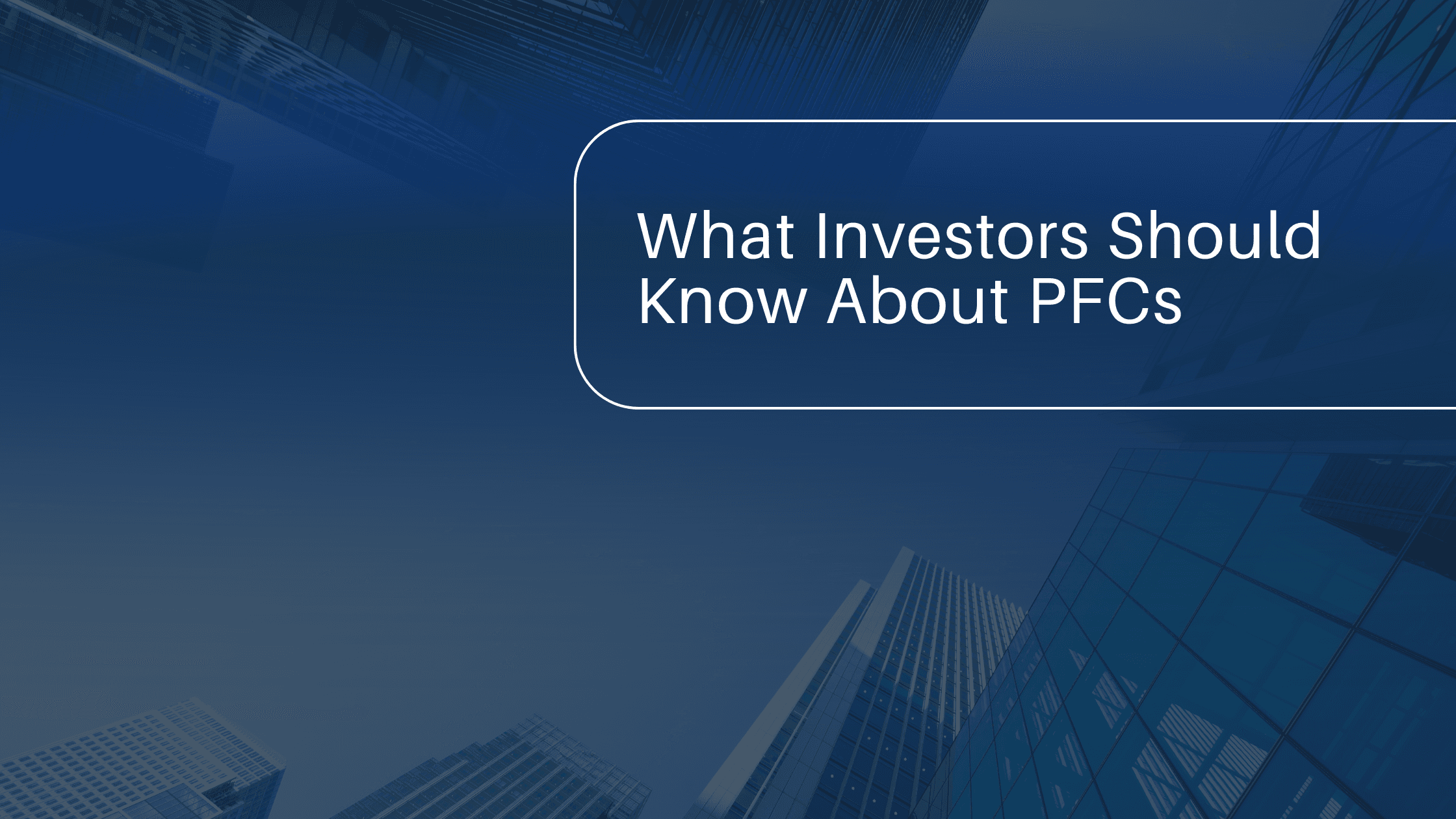 A promotional graphic with a dark blue overlay features an upward-looking view of several glass skyscrapers against a clear sky. In the upper right of the image, a rounded white border encloses the text What Investors Should Know About PFCs in a clean, sans-serif font. This image serves as a title card or thumbnail for a discussion regarding Public Facility Corporations, detailing the regulatory landscape and financial implications that both General Partners and Limited Partners need to understand when engaging with these specialized investment structures.